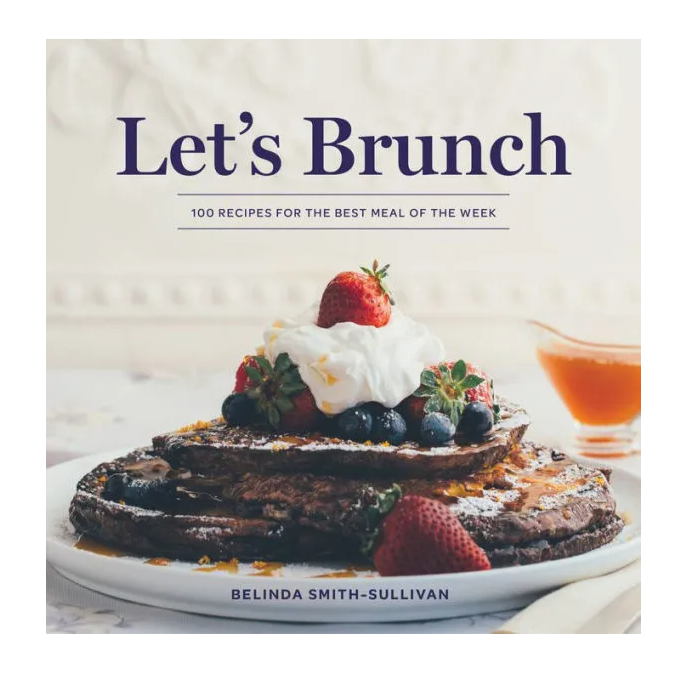 Let&#39;s Brunch: 100 Recipes for the Best Meal of the Week Cookbook by Belinda Smith-Sullivan