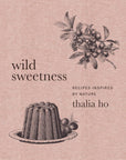 Wild Sweetness: Recipes Inspired By Nature Cookbook by Thalia Ho